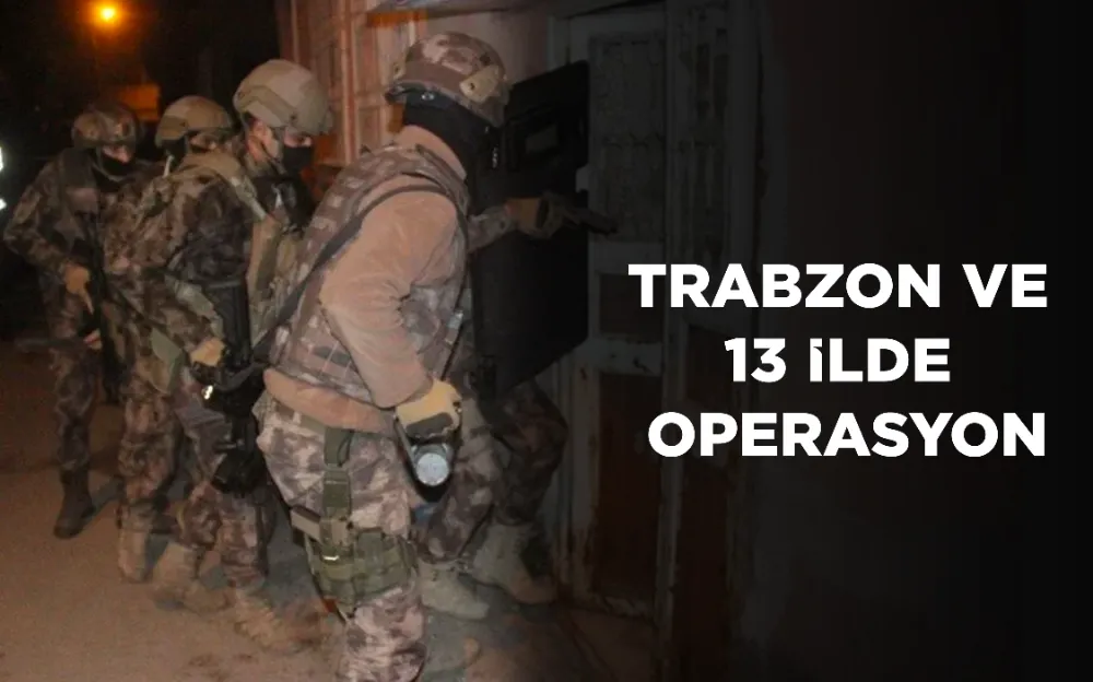 TRABZON VE 13 İLDE OPERASYON