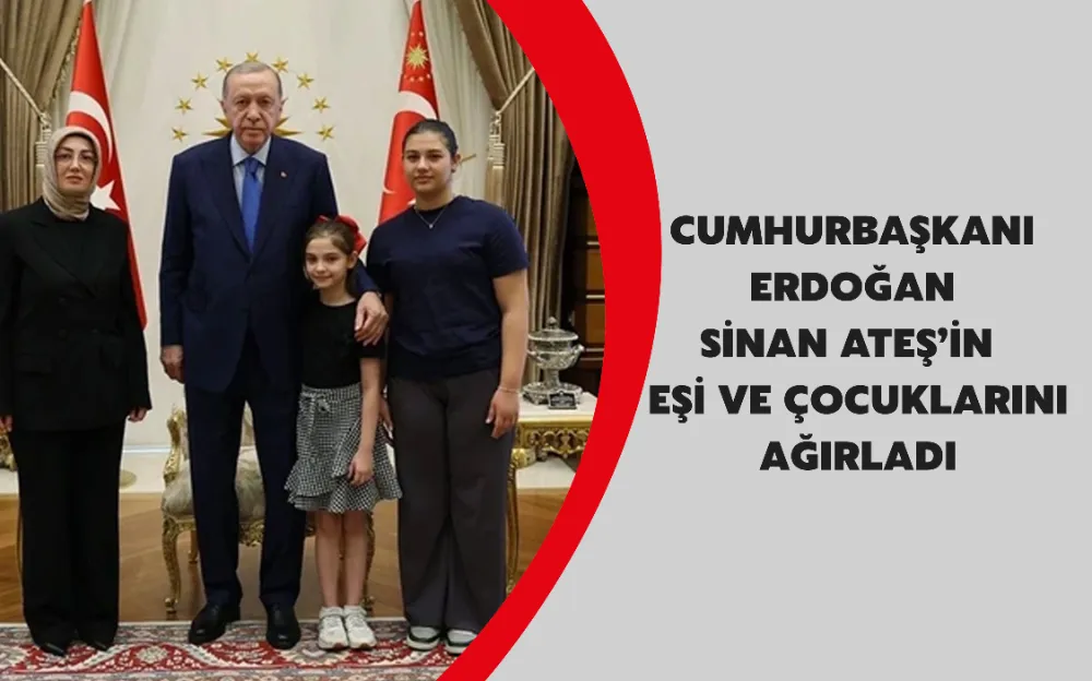 CUMHURBAŞKANI  ERDOĞAN  SİNAN ATEŞ’İN   EŞİ VE ÇOCUKLARINI  AĞIRLADI 