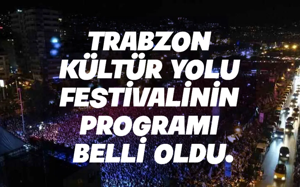 TRABZON KÜLTÜR YOLU FESTİVALİNİN PROGRAMI BELLİ OLDU!