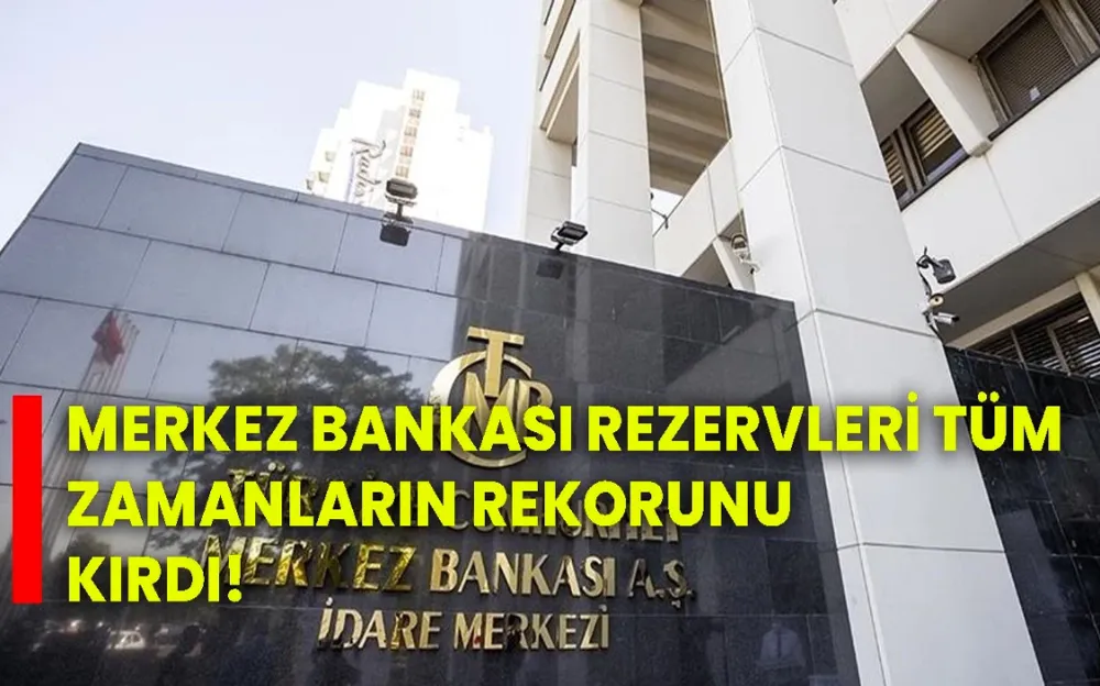 MERKEZ BANKASI REZERVLERİ TÜM ZAMANLARIN REKORUNU KIRDI