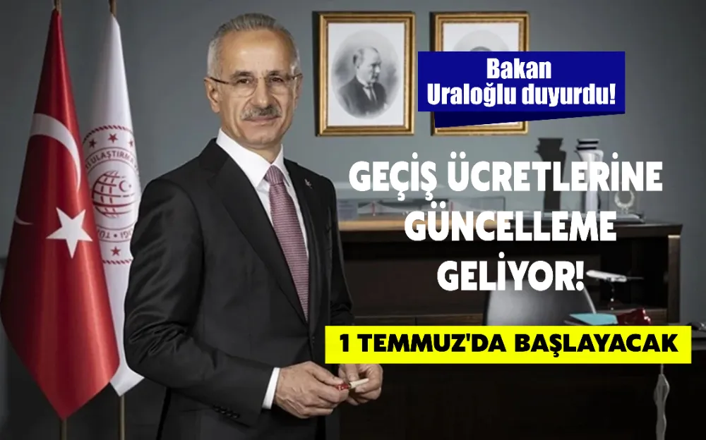 URALOĞLU DUYURDU! GEÇİŞ ÜCRETLERİNE GÜNCELLEME GELİYOR 1 TEMMUZ