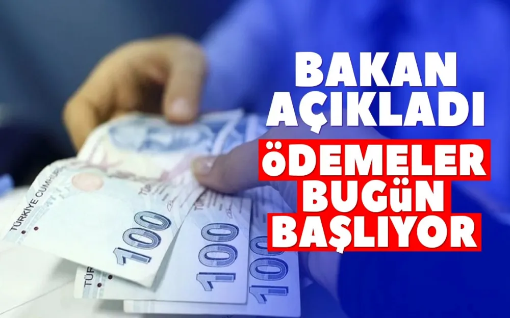 Bakan duyurdu! Ödemeler bugün başlıyor…