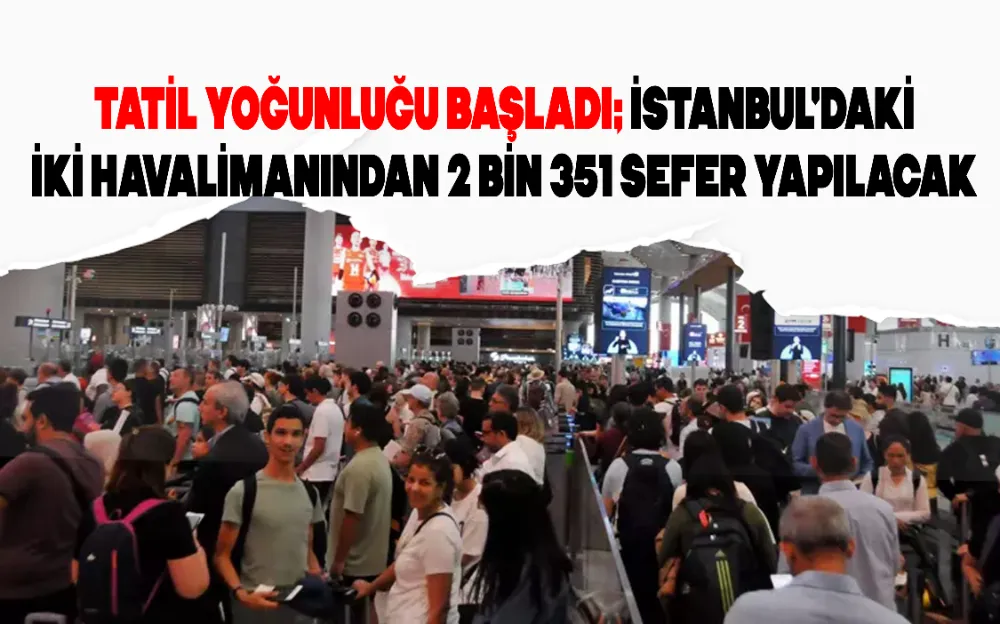 Tatil yoğunluğu başladı; İstanbul