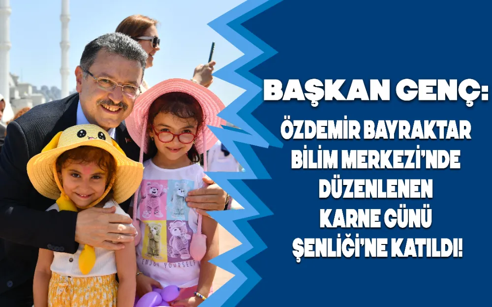 BAŞKAN GENÇ; ÖZDEMİR BAYRAKTAR BİLİM MERKEZİ’NDE DÜZENLENEN KARNE GÜNÜ ŞENLİĞİ’NE KATILDI!