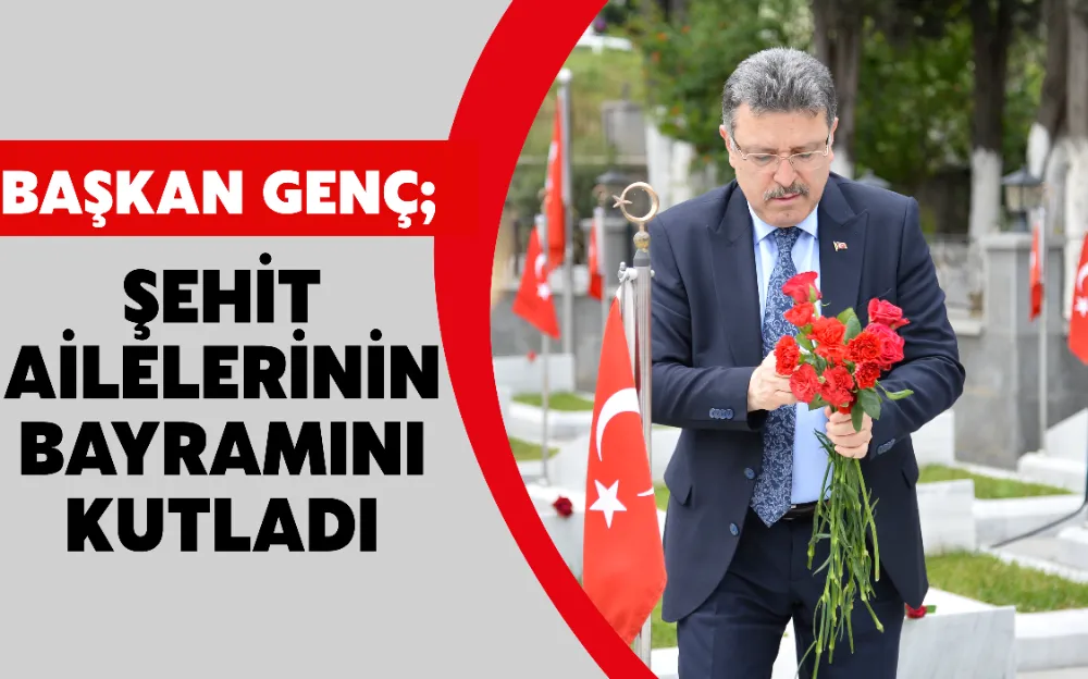 BAŞKAN GENÇ ŞEHİT AİLELERİNİN BAYRAMINI KUTLADI !