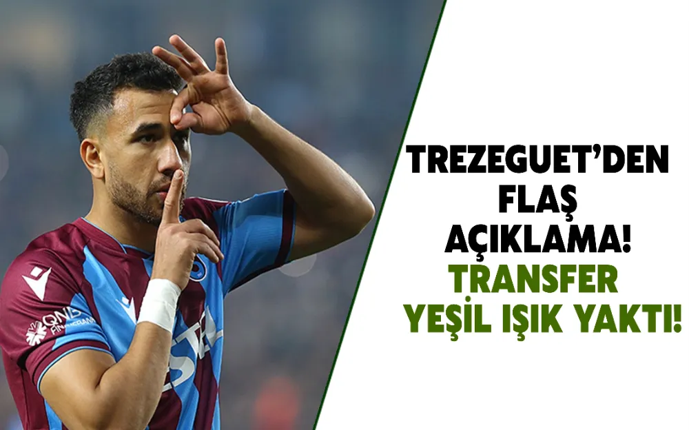 TREZEGUET’DEN FLAŞ AÇIKLAMA! TRANSFER  YEŞİL IŞIK YAKTI!