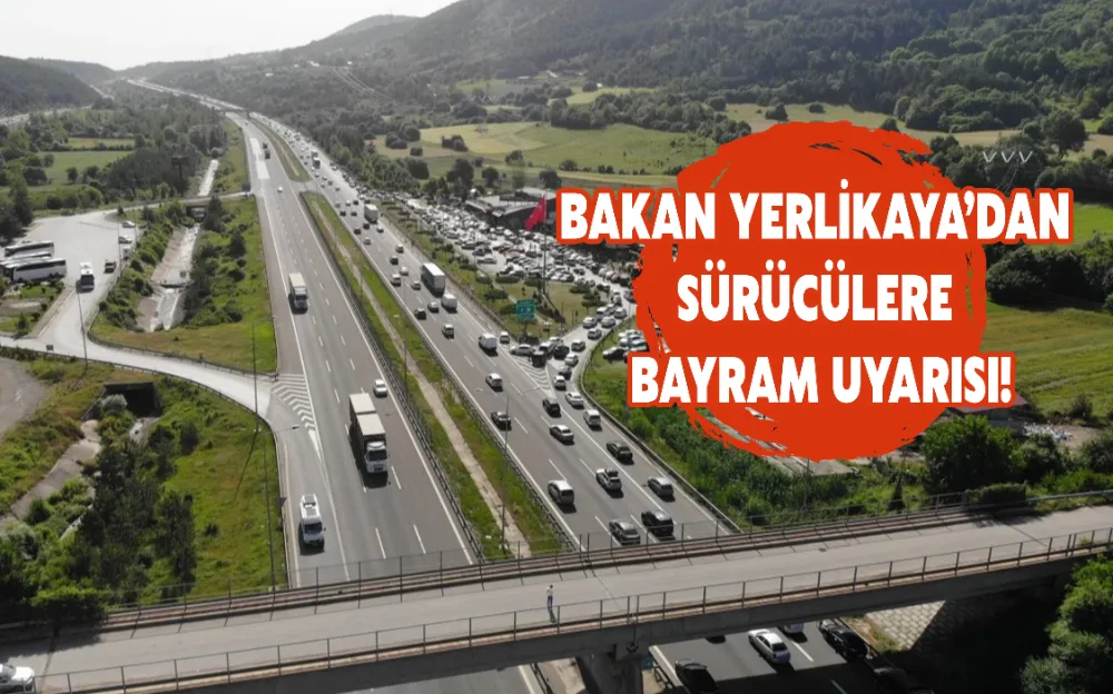 BAKAN YERLİKAYA’DAN SÜRÜCÜLERE BAYRAM UYARISI!