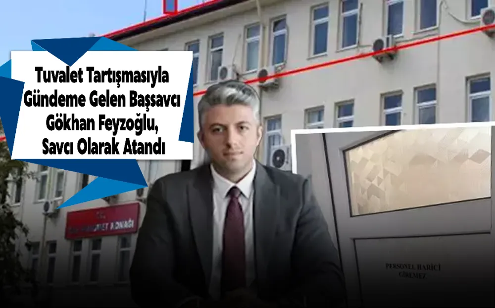Tuvalet Tartışmasıyla Gündeme Gelen Başsavcı Gökhan Feyzoğlu, Savcı Olarak Atandı!