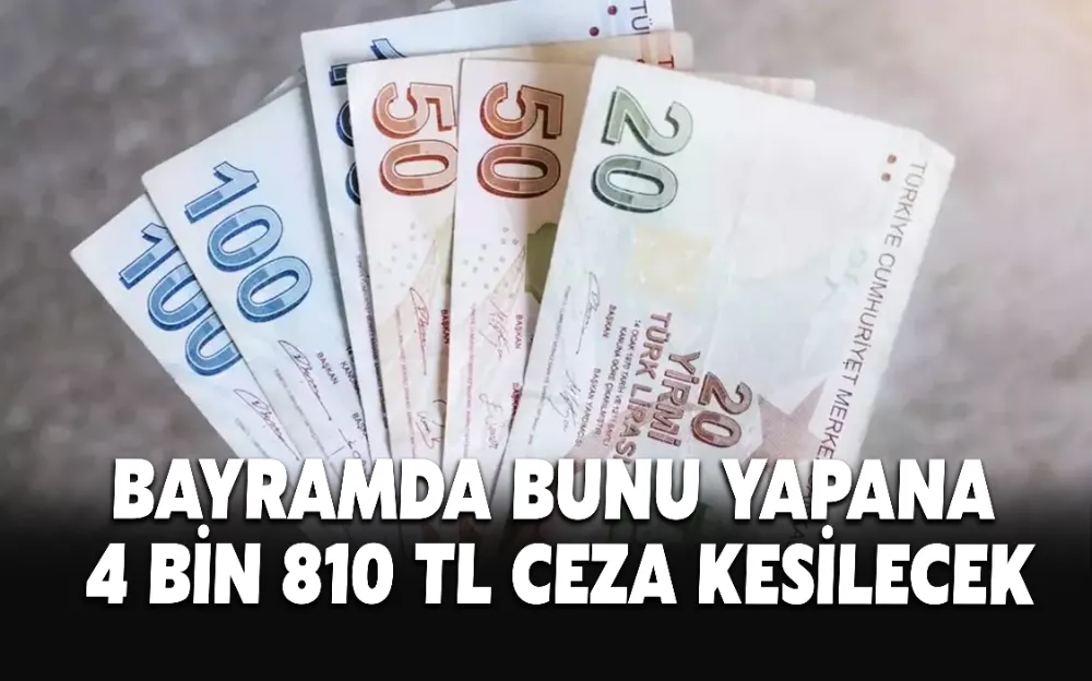 BAYRAMDA BUNU YAPANA 4 BİN 810 TL CEZA KESİLECEK