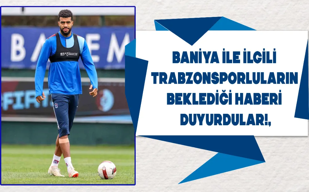 BANİYA İLE İLGİLİ TRABZONSPORLULARIN BEKLEDİĞİ HABERİ DUYURDULAR!,