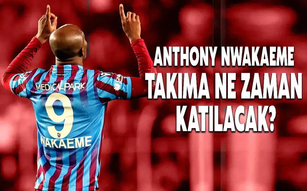 ANTHONY NWAKAEME TAKIMA NE ZAMAN KATILACAK?