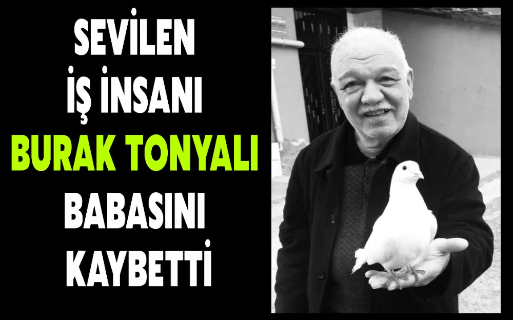 SEVİLEN İŞ İNSANI BURAK TONYALI BABASINI KAYBETTİ!