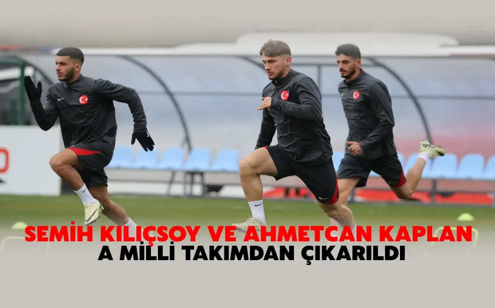 SEMİH KILIÇSOY VE AHMETCAN KAPLAN A MİLLİ TAKIMDAN ÇIKARILDI