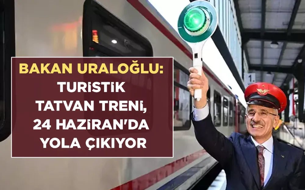 BAKAN URALOĞLU: TURİSTİK TATVAN TRENİ, 24 HAZİRAN