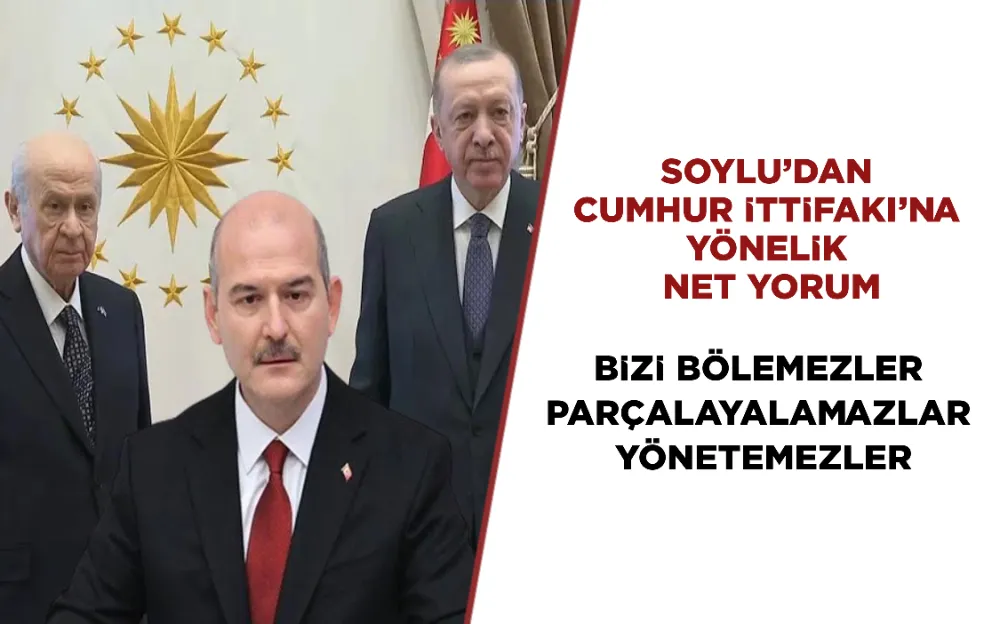 SOYLU’DAN CUMHUR İTTİFAKINA YÖNELİK NET YORUM