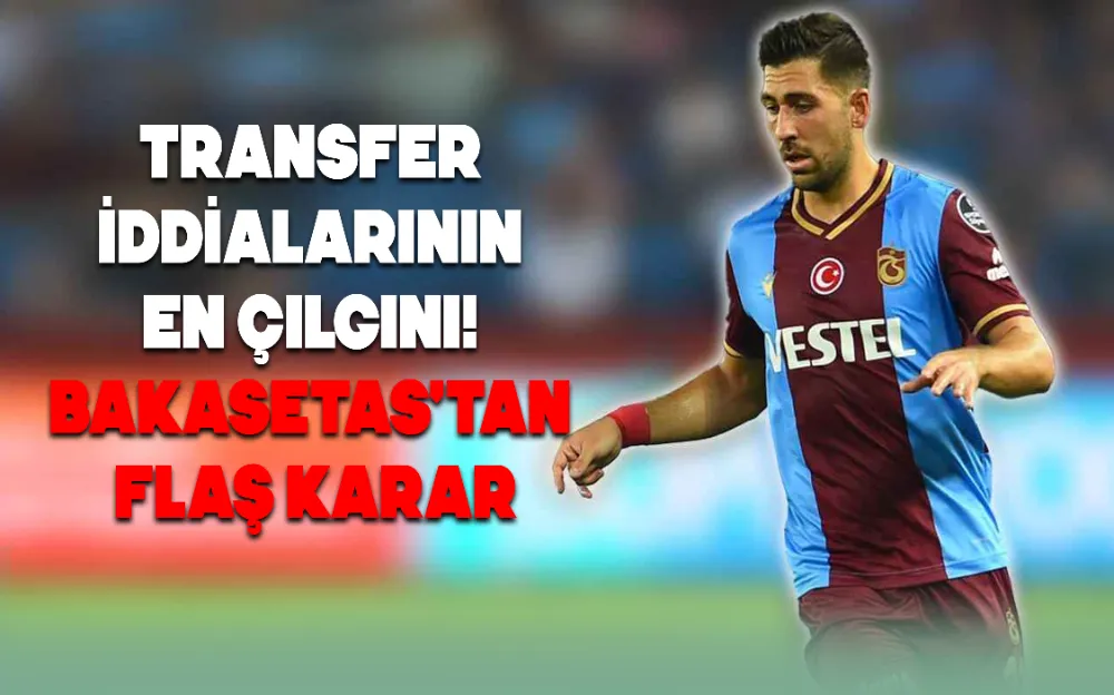 TRANSFER İDDİALARININ EN ÇILGINI! BAKASETAS