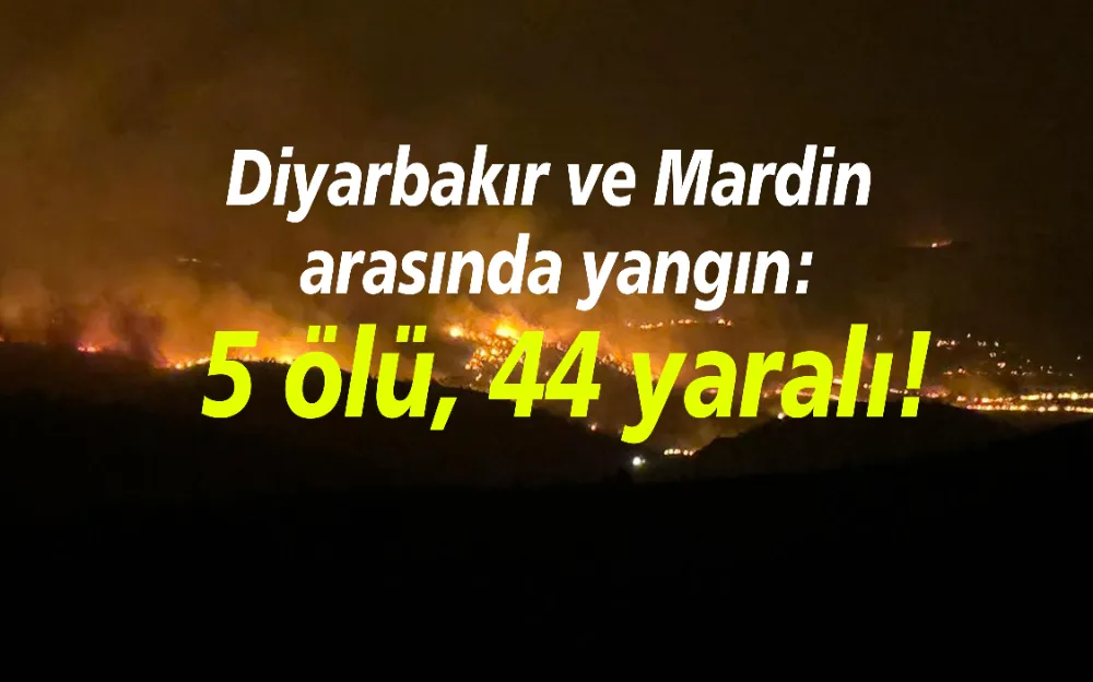 Diyarbakır ve Mardin arasında yangın: 5 ölü, 44 yaralı!