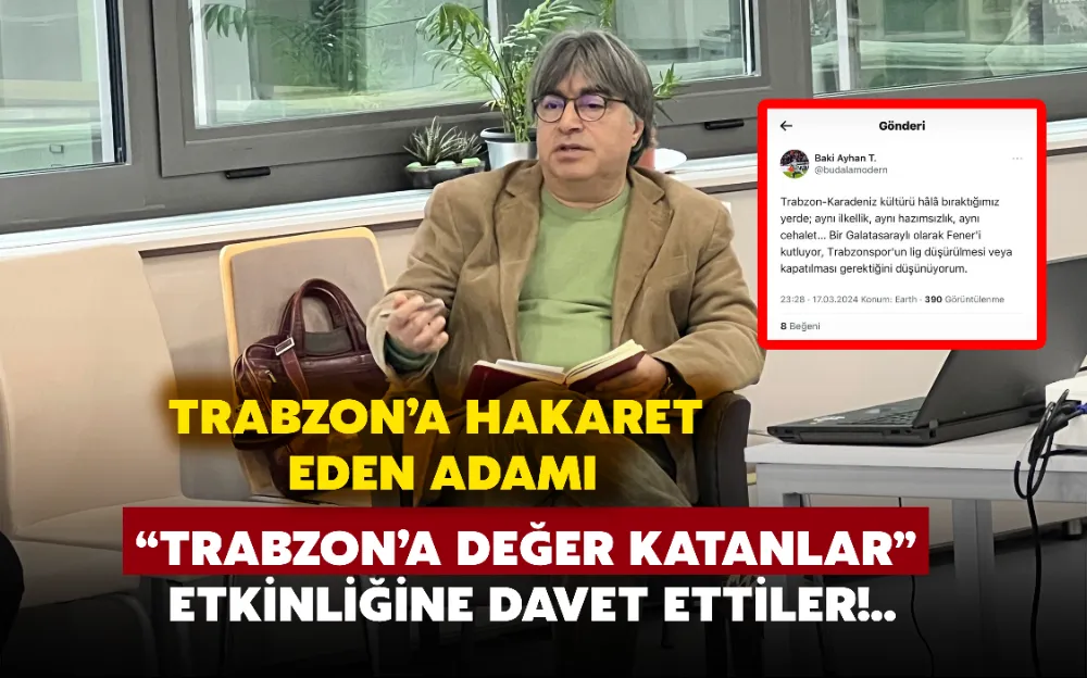 TRABZON’A HAKARET EDEN ADAMI “TRABZON’A DEĞER KATANLAR” ETKİNLİĞİNE DAVET ETTİLER!..