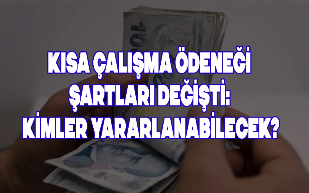 KISA ÇALIŞMA ÖDENEĞİ ŞARTLARI DEĞİŞTİ: KİMLER YARARLANABİLECEK?