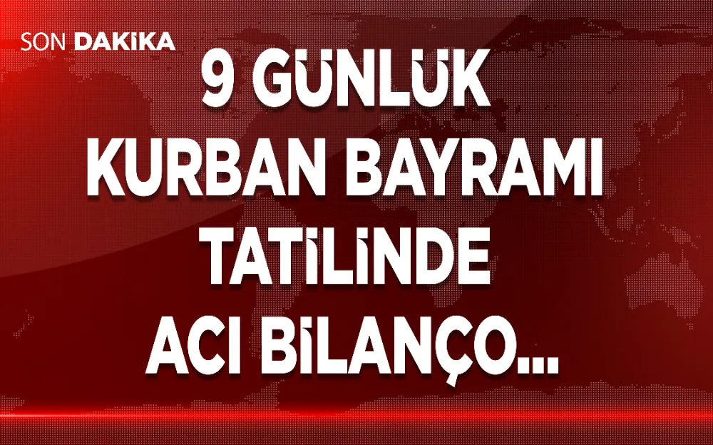 9 GÜNLÜK KURBAN BAYRAMI TATİLİNDE ACI BİLANÇO...