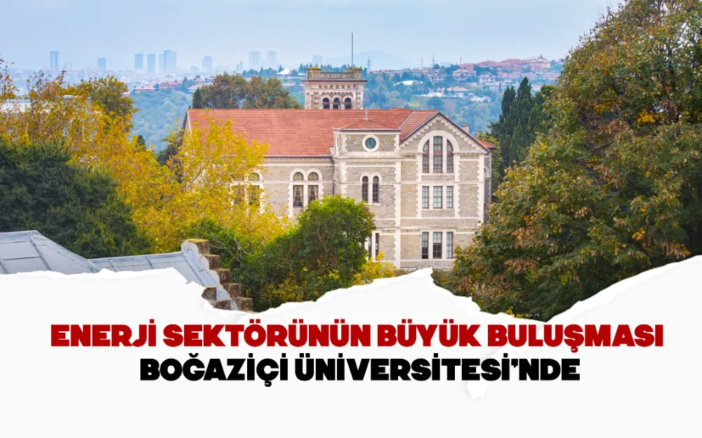 ENERJİ SEKTÖRÜNÜN BÜYÜK BULUŞMASI BOĞAZİÇİ ÜNİVERSİTESİ’NDE!