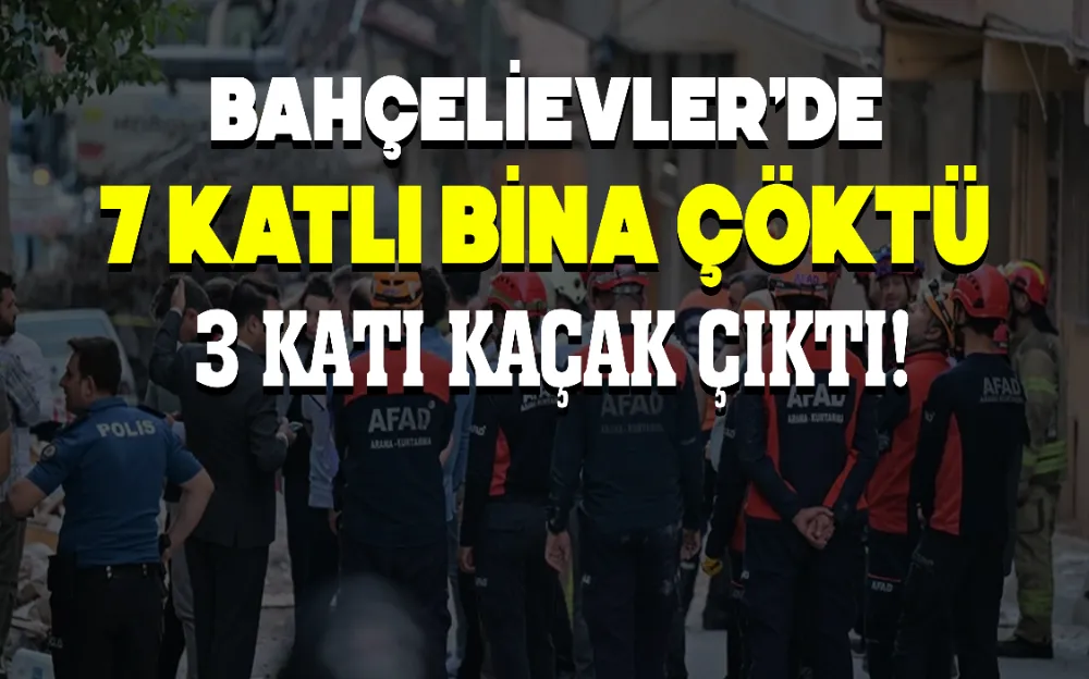 BAHÇELİEVLER’DE 7 KATLI BİNA ÇÖKTÜ 3 KATI KAÇAK ÇIKTI!