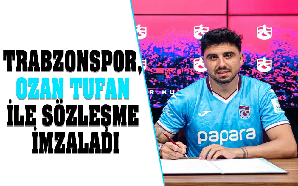 TRABZONSPOR, OZAN TUFAN İLE SÖZLEŞME İMZALADI!