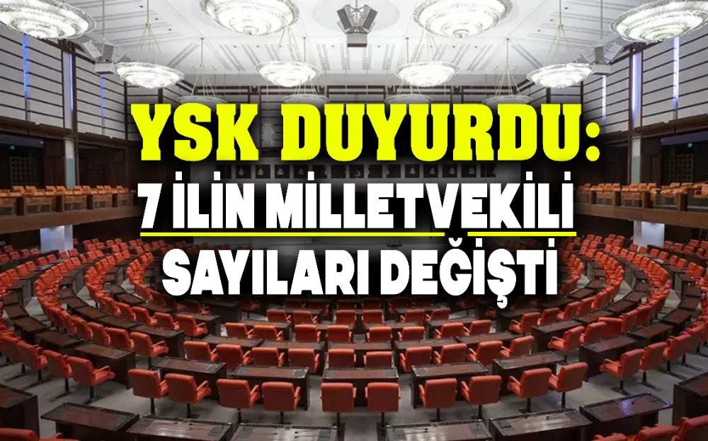 YSK DUYURDU: İSTANBUL DAHİL 7 İLİN MİLLETVEKİLİ SAYILARI DEĞİŞTİ!