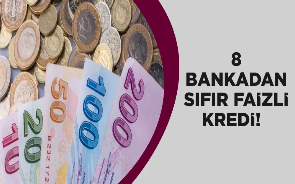 8 BANKADAN SIFIR FAİZLİ KREDİ!   