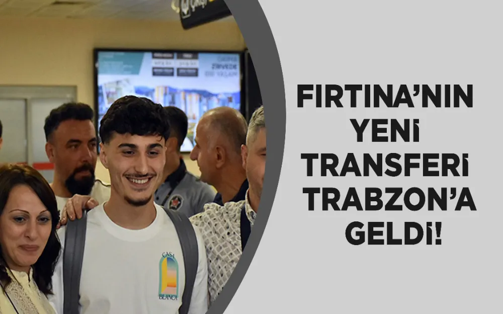 FIRTINA’NIN  YENİ  TRANSFERİ  TRABZON’A  GELDİ!