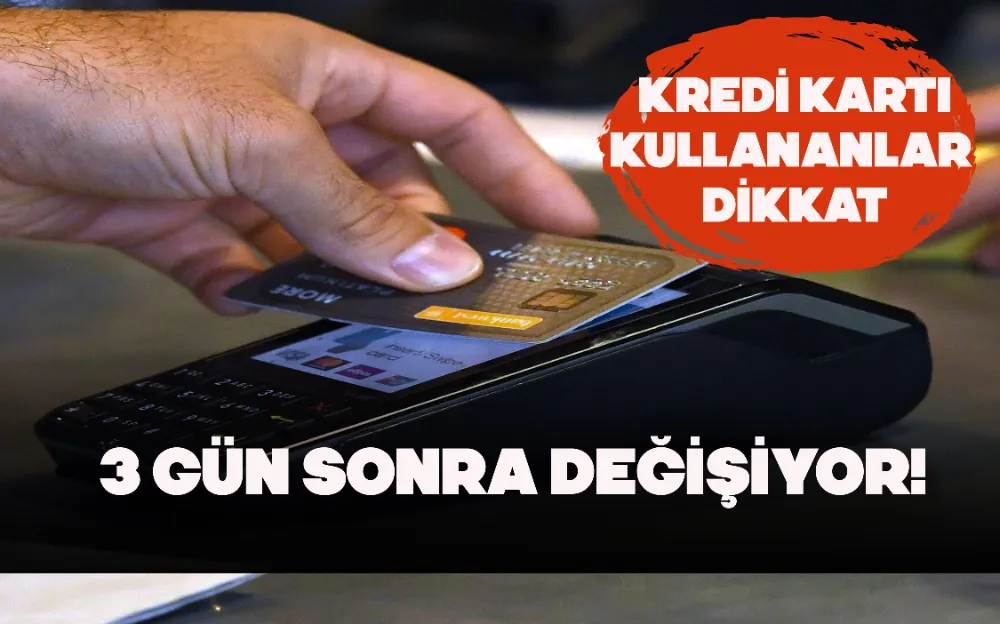 3 GÜN SONRA DEĞİŞİYOR! KREDİ KARTI KULLANANLAR DİKKAT