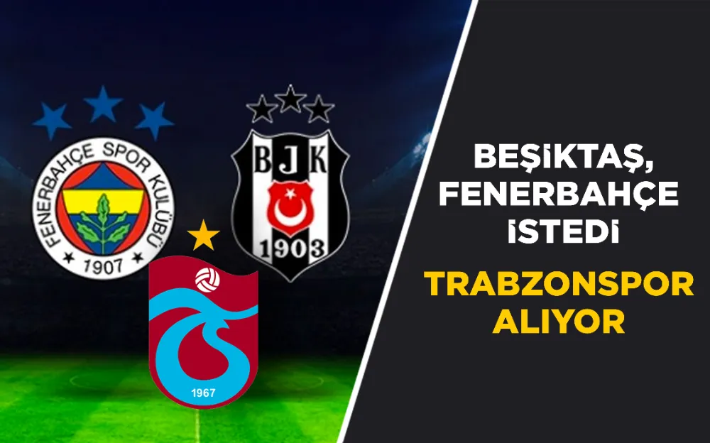 BEŞİKTAŞ, FENERBAHÇE İSTEDİ...  TRABZONSPOR ALIYOR