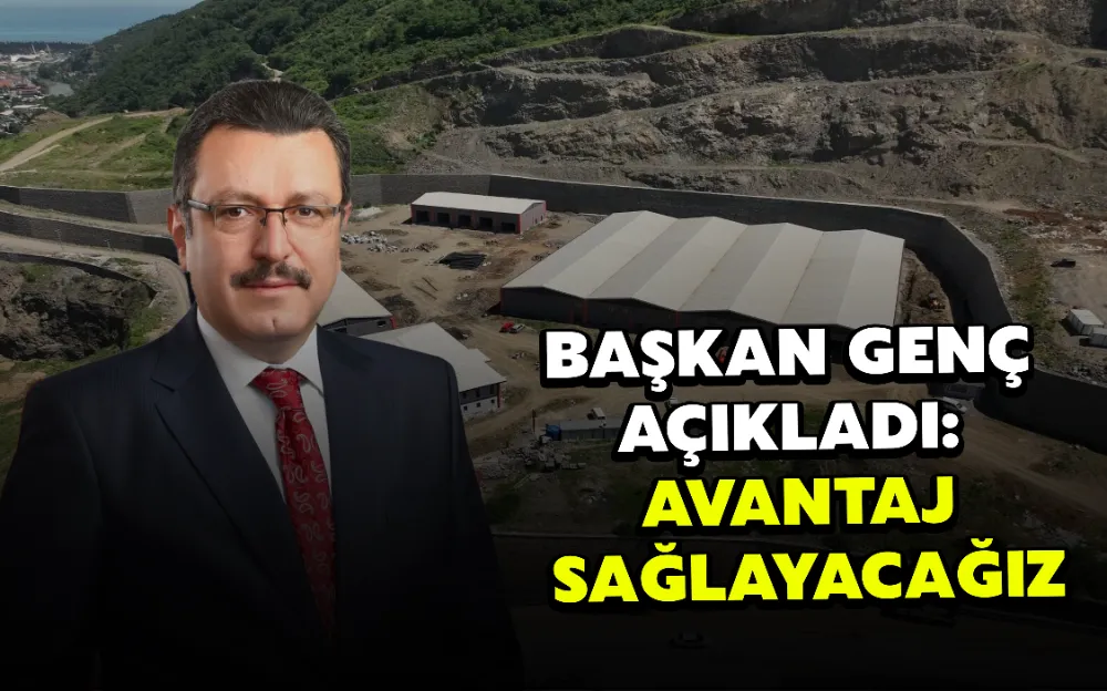 BAŞKAN GENÇ AÇIKLADI: AVANTAJ SAĞLAYACAĞIZ