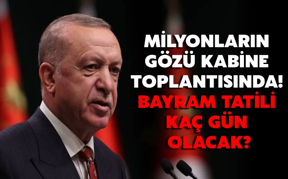 MİLYONLARIN GÖZÜ KABİNE TOPLANTISINDA! BAYRAM TATİLİ KAÇ GÜN OLACAK?