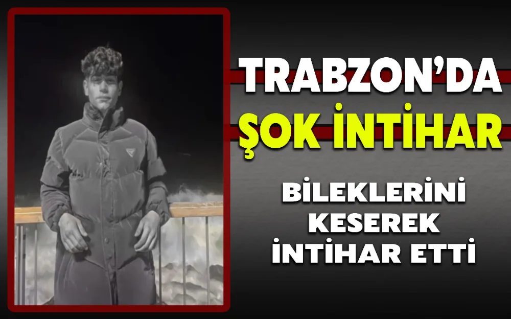 TRABZON’DA BİR GENÇ BİLEKLERİNİ KESEREK İNTİHAR ETTİ