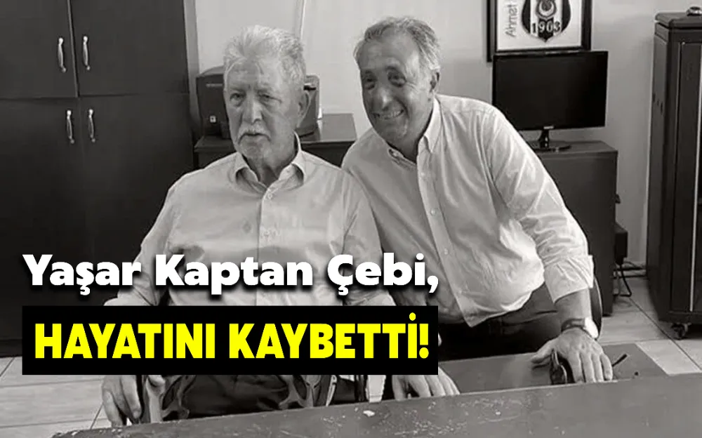 YAŞAR KAPTAN ÇEBİ, HAYATINI KAYBETTİ!