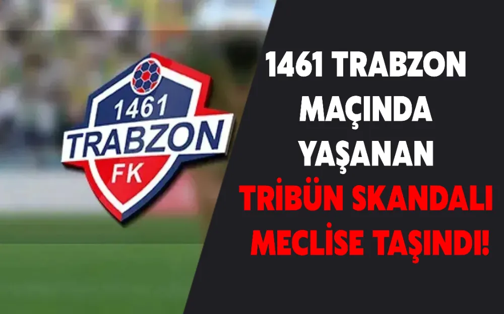 1461 TRABZON MAÇINDA YAŞANAN TRİBÜN SKANDALI MECLİSE TAŞINDI!