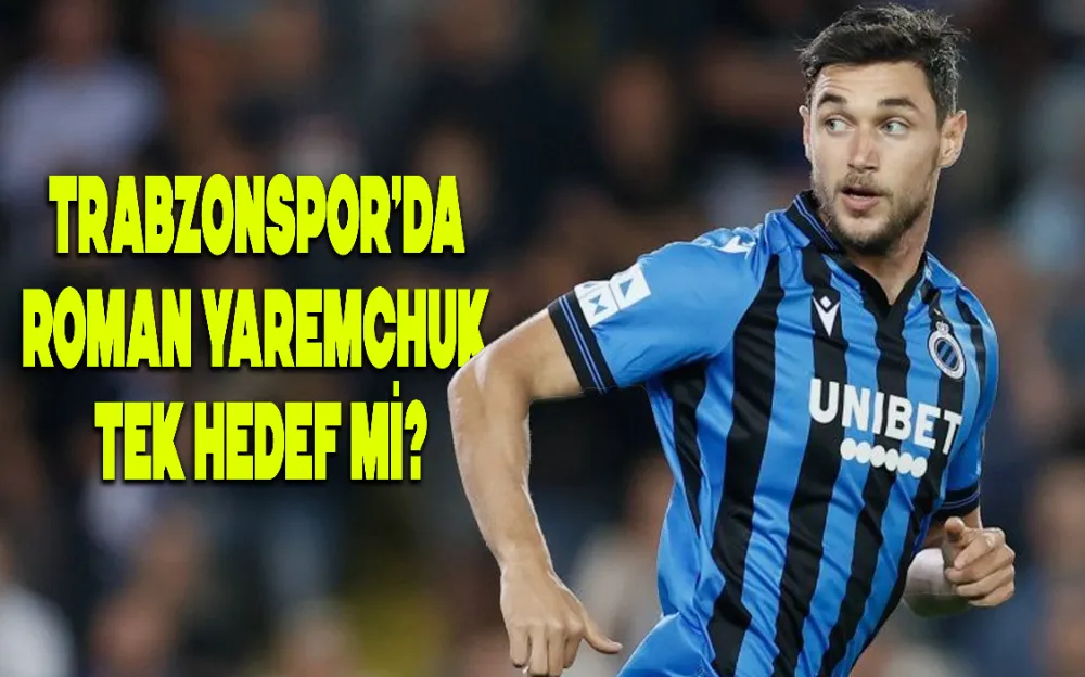 TRABZONSPOR’DA ROMAN YAREMCHUK TEK HEDEF Mİ?