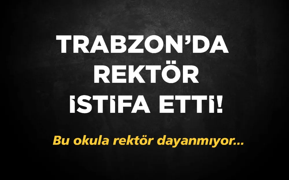 TRABZON’DA  REKTÖR İSTİFA ETTİ!