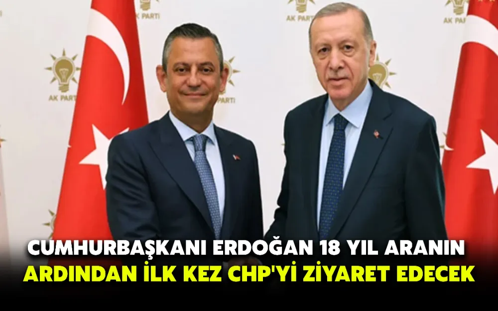 CUMHURBAŞKANI ERDOĞAN 18 YIL ARANIN ARDINDAN İLK KEZ CHP