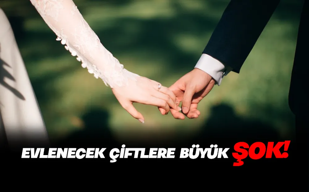 EVLENECEK ÇİFTLERE BÜYÜK ŞOK!