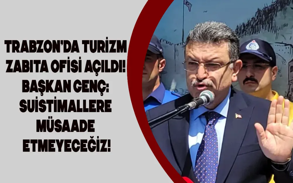 Trabzon’da Turizm Zabıta Ofisi açıldı! Başkan Genç: Suistimallere müsaade etmeyeceğiz