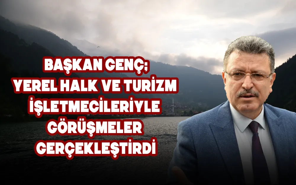 BAŞKAN GENÇ; YEREL HALK VE TURİZM İŞLETMECİLERİYLE GÖRÜŞMELER GERÇEKLEŞTİRDİ