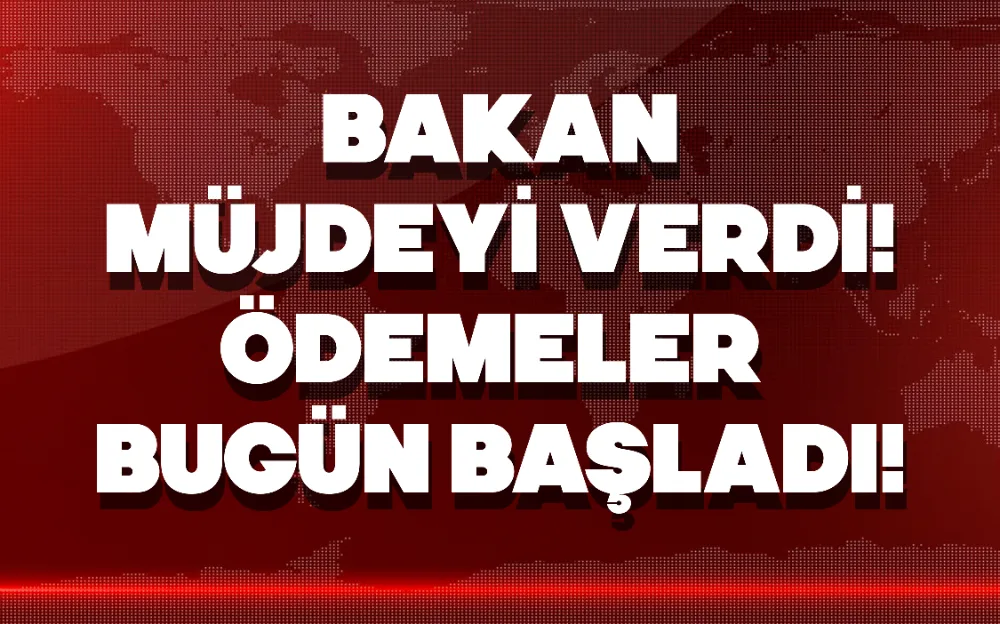 BAKAN MÜJDEYİ VERDİ! ÖDEMELER BUGÜN BAŞLADI!