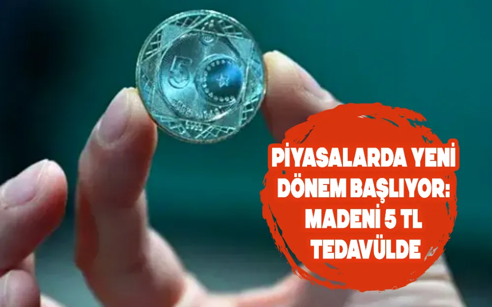 PİYASALARDA YENİ DÖNEM BAŞLIYOR: MADENİ 5 TL TEDAVÜLDE