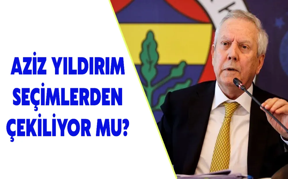 AZİZ YILDIRIM SEÇİMLERDEN ÇEKİLİYOR MU? İŞTE SON GELİŞME