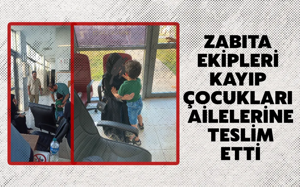 ZABITA EKİPLERİ KAYIP ÇOCUKLARI AİLELERİNE TESLİM ETTİ