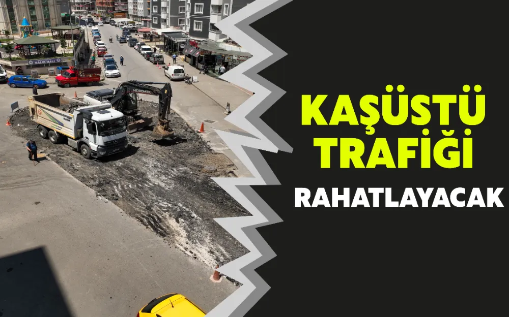 KAŞÜSTÜ TRAFİĞİ RAHATLAYACAK!