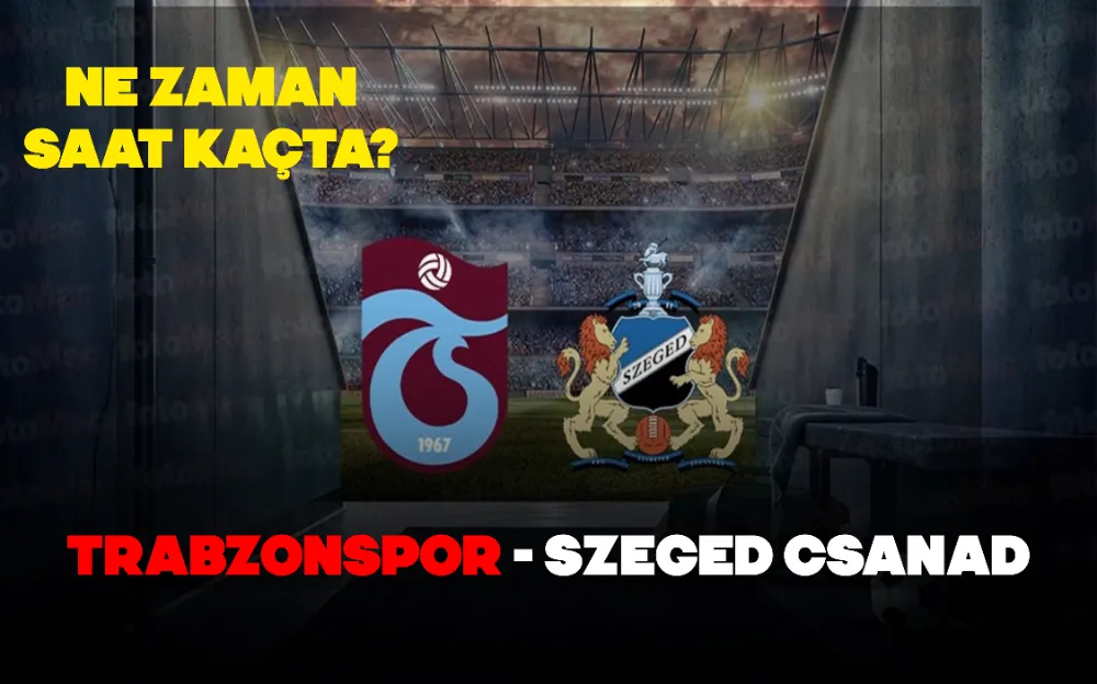 TRABZONSPOR - SZEGED CSANAD MAÇI NE ZAMAN?