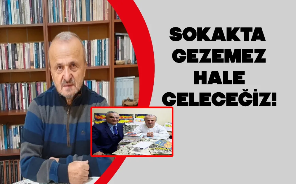 SOKAKTA GEZEMEZ HALE GELECEĞİZ!